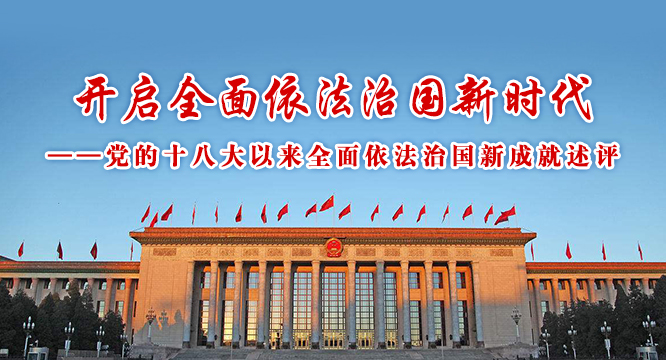 开启全面依法治国新时代&mdash;&mdash;党的十八大以来全面依法治国新成就述评