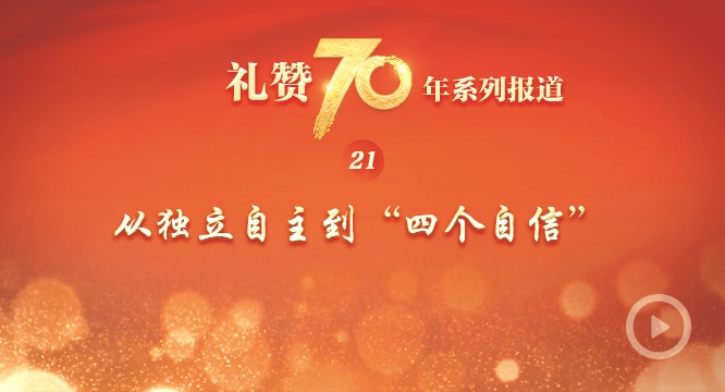 礼赞70年| 从独立自主到&ldquo;四个自信&rdquo;